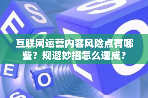 互联网运营内容风险点有哪些？规避妙招怎么速成？