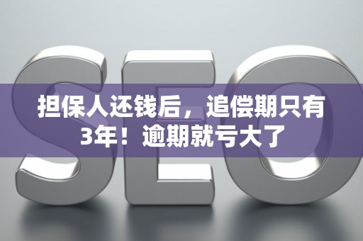 担保人还钱后，追偿期只有3年！逾期就亏大了