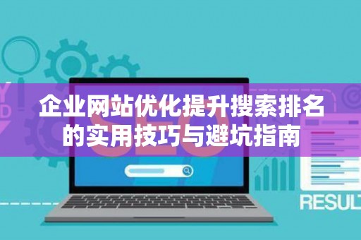 企业网站优化提升搜索排名的实用技巧与避坑指南