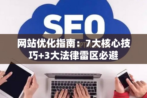 网站优化指南：7大核心技巧+3大法律雷区必避