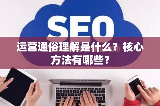 运营通俗理解是什么？核心方法有哪些？