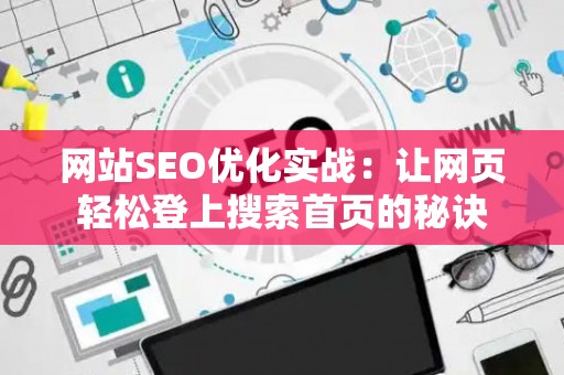 网站SEO优化实战：让网页轻松登上搜索首页的秘诀