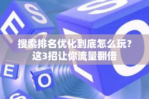 搜索排名优化到底怎么玩？这3招让你流量翻倍